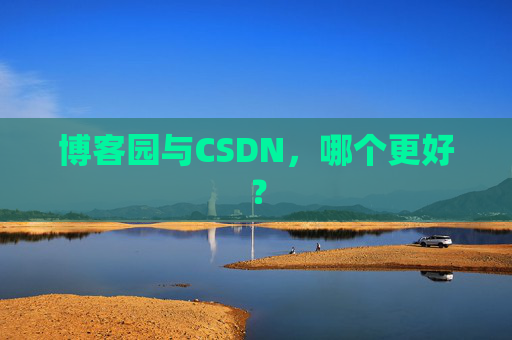 博客园与CSDN,哪个更好? 博客园与CSDN,哪个更好?